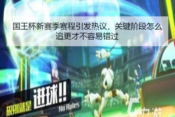 国王杯新赛季赛程引发热议，关键阶段怎么追更才不容易错过